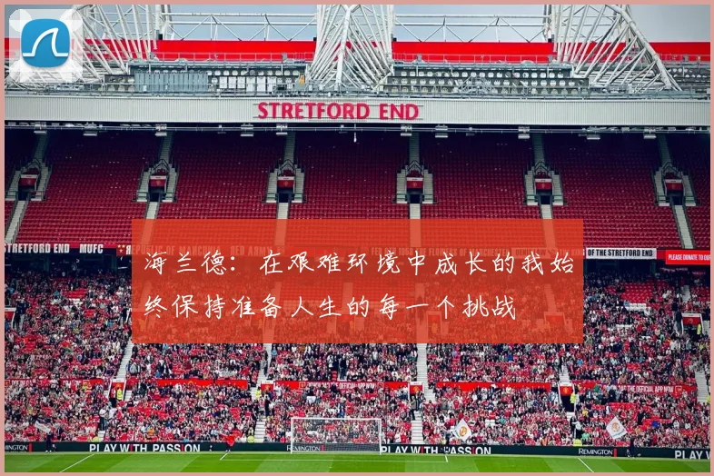 海兰德：在艰难环境中成长的我始终保持准备人生的每一个挑战