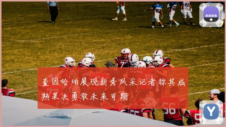 奎因哈珀展现新秀风采记者称其成熟果决勇敢未来可期