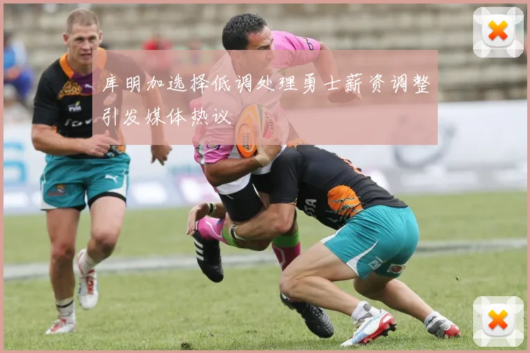 库明加选择低调处理勇士薪资调整引发媒体热议