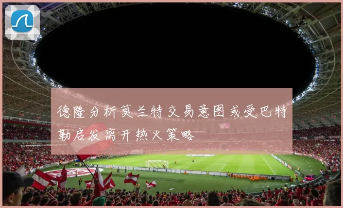 德隆分析莫兰特交易意图或受巴特勒启发离开热火策略