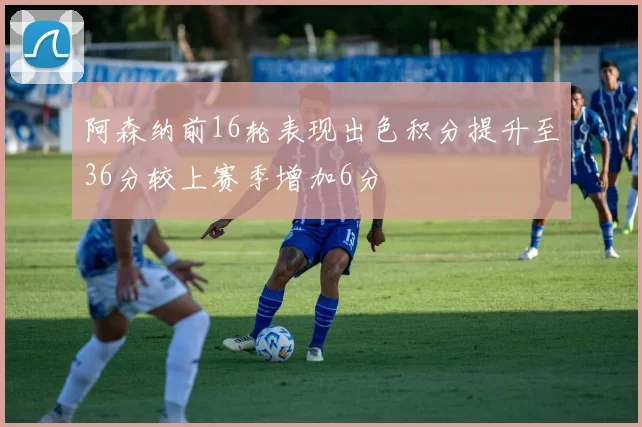 阿森纳前16轮表现出色积分提升至36分较上赛季增加6分