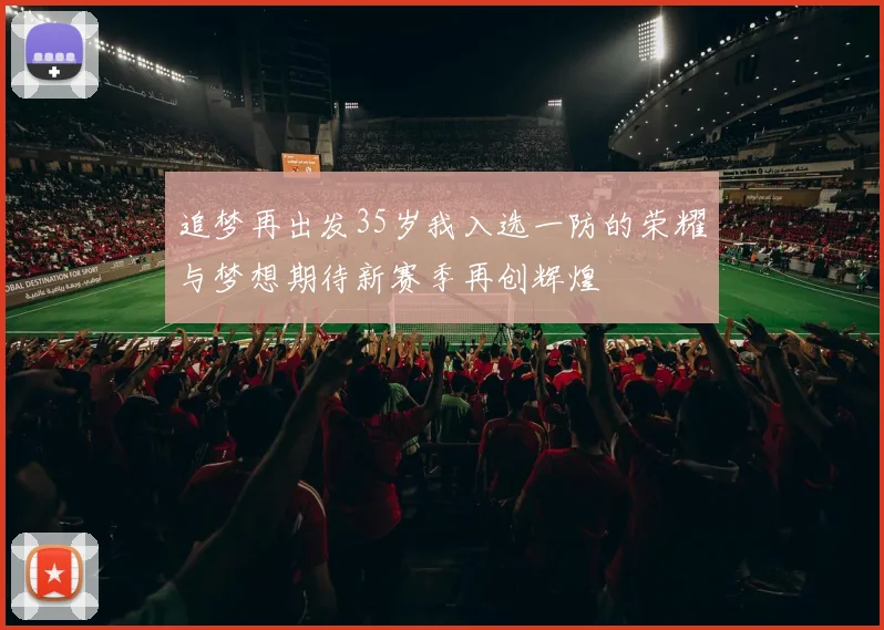 追梦再出发35岁我入选一防的荣耀与梦想期待新赛季再创辉煌