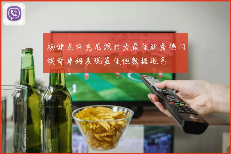 杨健点评克尼佩尔为最佳新秀热门埃奇库姆表现虽佳但数据逊色